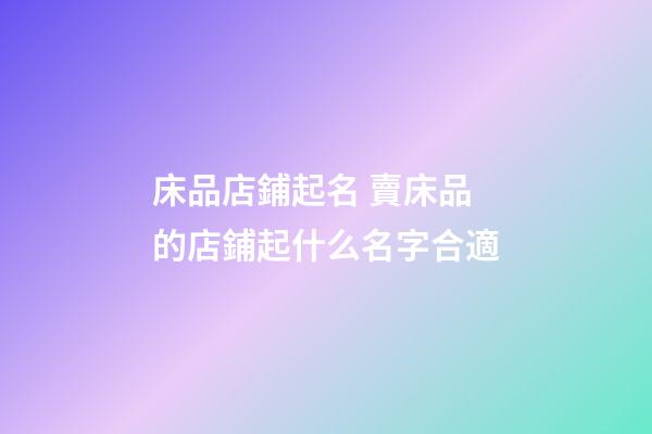 床品店鋪起名 賣床品的店鋪起什么名字合適-第1張-店鋪起名-玄機(jī)派